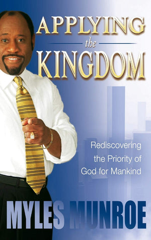 Applying the Kingdom: Rediscovering the Priority of God for Mankind,New