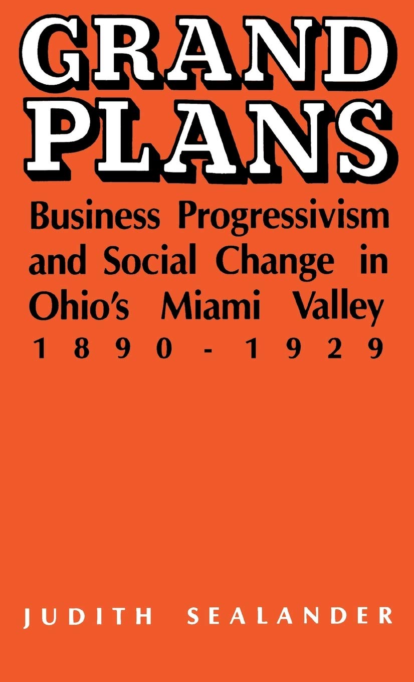 Grand Plans: Business Progressivism And Social Change In Ohio'S Miami Valley, 18901929,Used
