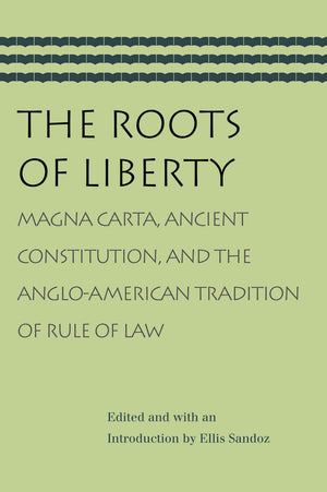 The Roots of Liberty: Magna Carta, Ancient Constitution, and the AngloAmerican Tradition of Rule of Law