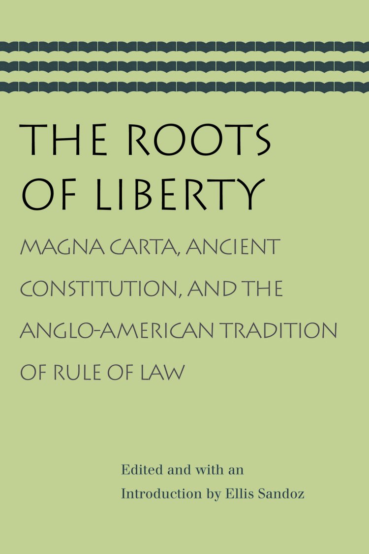The Roots of Liberty: Magna Carta, Ancient Constitution, and the AngloAmerican Tradition of Rule of Law