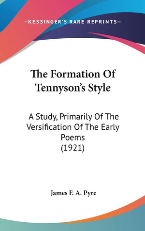 The Formation Of Tennyson'S Style: A Study, Primarily Of The Versification Of The Early Poems (1921),New