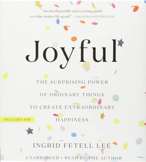 Joyful: The Surprising Power Of Ordinary Things To Create Extraordinary Happiness