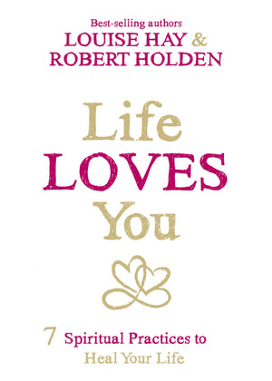 Life Loves You: 7 Spiritual Practices To Heal Your Life