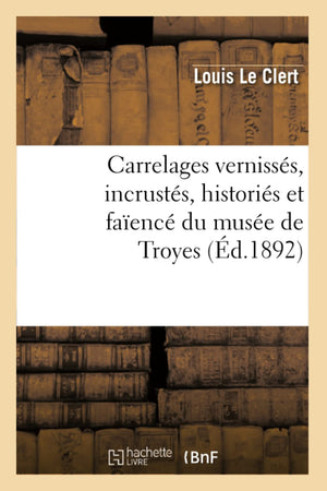 Carrelages Vernisss, Incrusts, Historis Et Faenc Du Muse de Troyes (d.1892) (Arts) (French Edition),Used