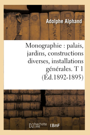 Monographie: Palais, Jardins, Constructions Diverses, Installations Gnrales. T 1 (D.18921895) (Savoirs Et Traditions) (Fr,New