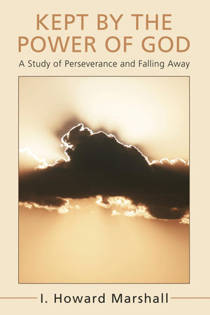 Kept by the Power of God: A Study of Perseverance and Falling Away