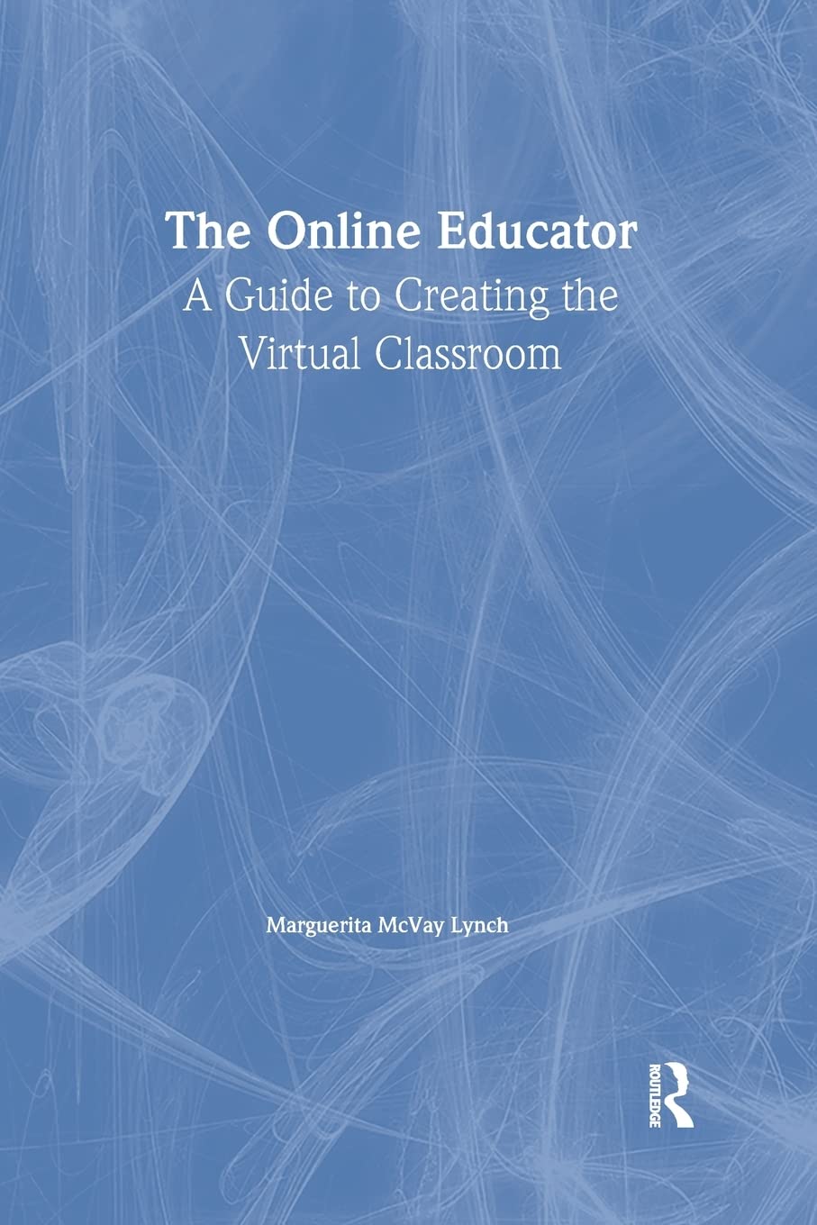 The Online Educator: A Guide To Creating The Virtual Classroom (Routledgefalmer Studies In Distance Education),New