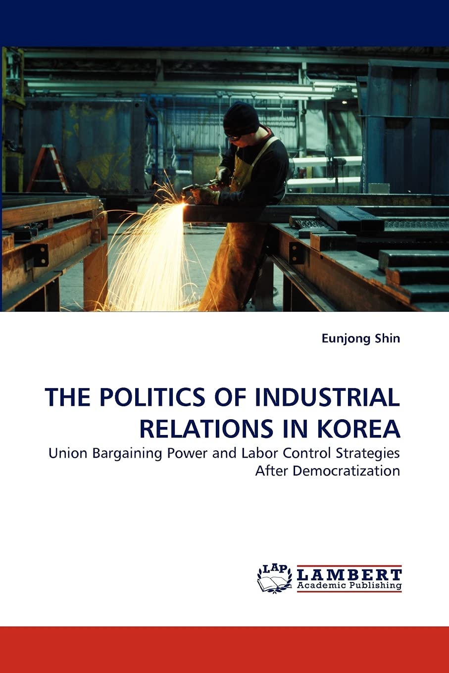 THE POLITICS OF INDUSTRIAL RELATIONS IN KOREA: Union Bargaining Power and Labor Control Strategies After Democratization,Used