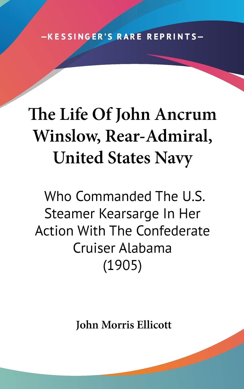 The Life Of John Ancrum Winslow, Rearadmiral, United States Navy: Who Commanded The U.S. Steamer Kearsarge In Her Action With T,New