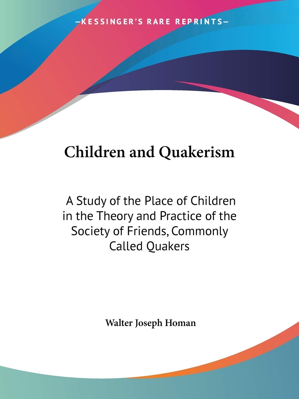 Children and Quakerism: A Study of the Place of Children in the Theory and Practice of the Society of Friends, Commonly Called Q,Used