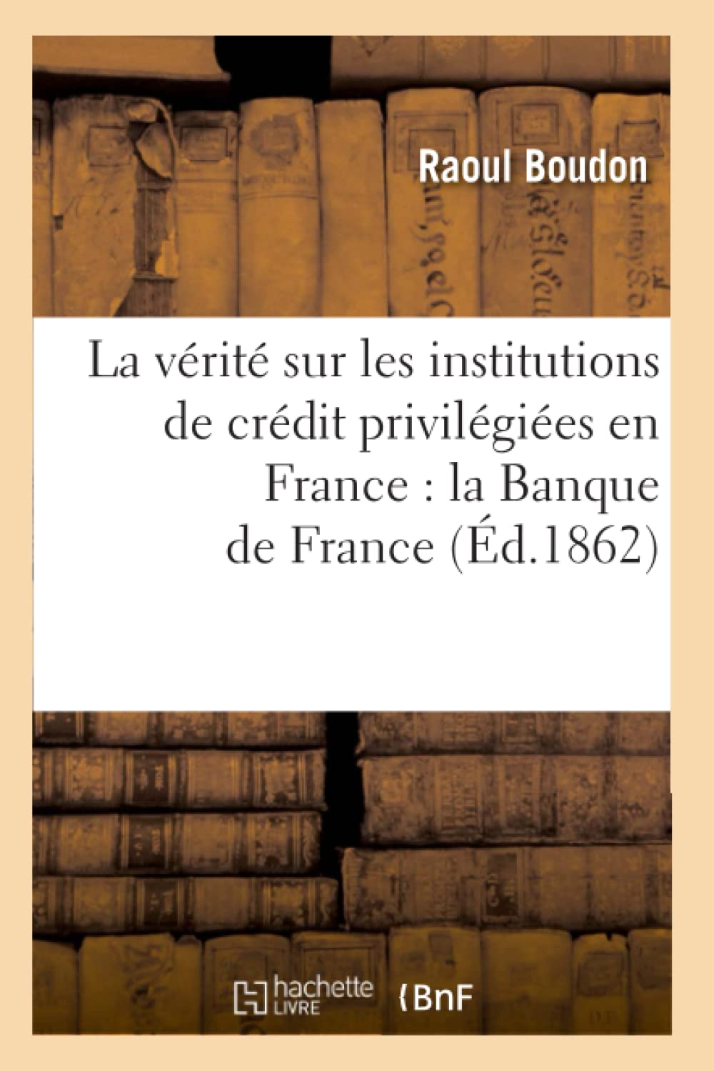 La Vrit Sur Les Institutions De Crdit Privilgies En France: La Banque De France (D.1862) (Sciences Sociales) (French,New