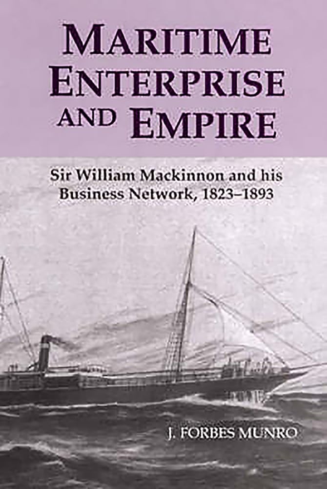 Maritime Enterprise And Empire: Sir William Mackinnon And His Business Network, 18231893,Used