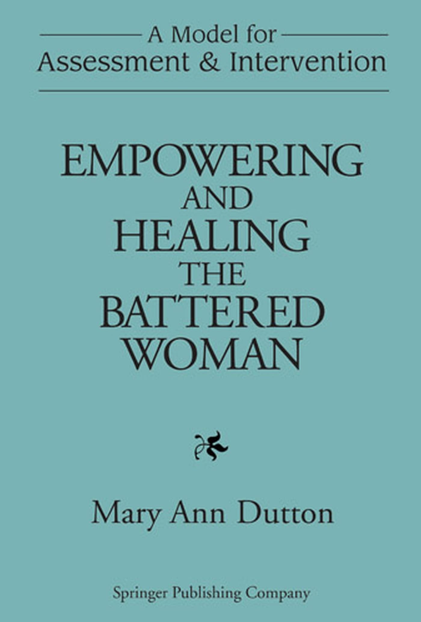 Empowering And Healing The Battered Woman: A Model For Assessment And Intervention
