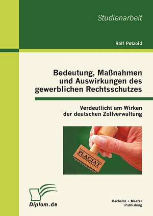 Bedeutung, Manahmen und Auswirkungen des gewerblichen Rechtsschutzes: Verdeutlicht am Wirken der deutschen Zollverwaltung (Germa,Used