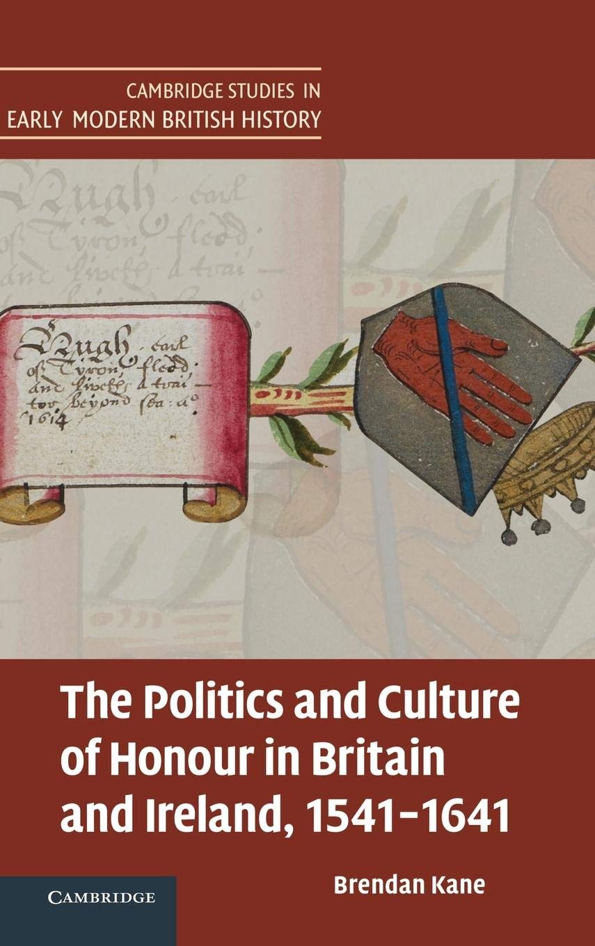 The Politics And Culture Of Honour In Britain And Ireland, 15411641 (Cambridge Studies In Early Modern British History),New