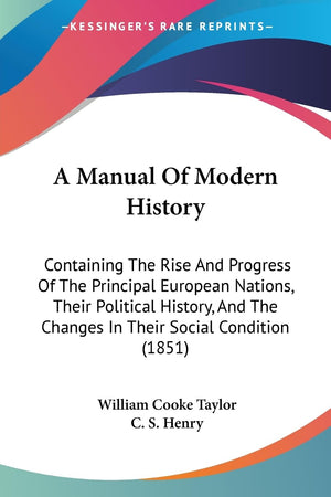 A Manual Of Modern History: Containing The Rise And Progress Of The Principal European Nations, Their Political History, And The,New