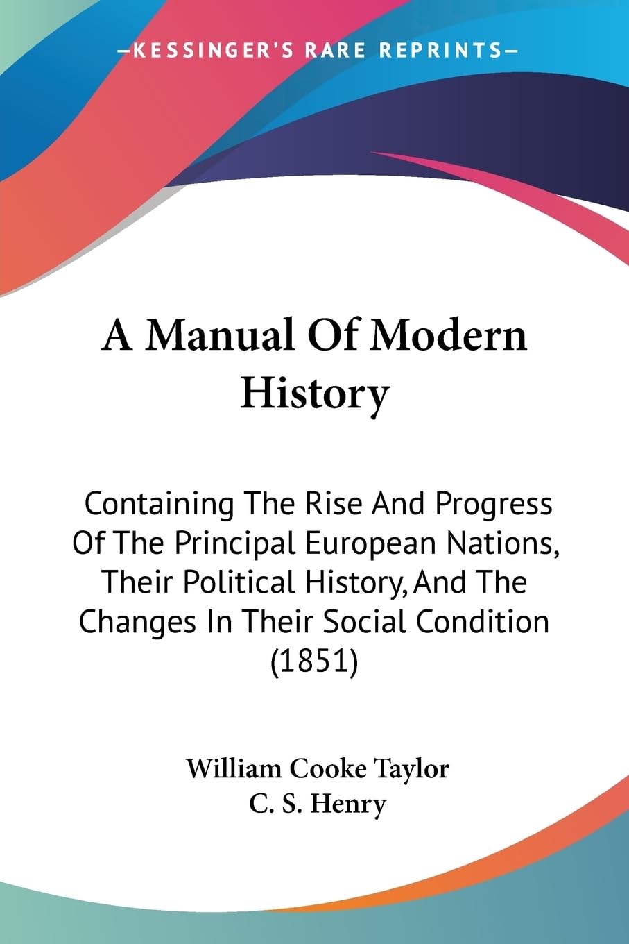 A Manual Of Modern History: Containing The Rise And Progress Of The Principal European Nations, Their Political History, And The,New