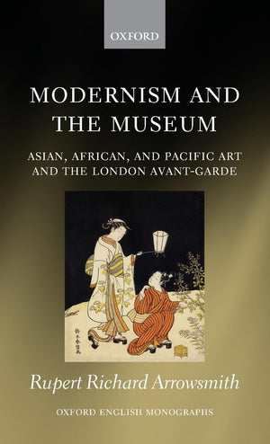 Modernism and the Museum: Asian, African, and Pacific Art and the London AvantGarde (Oxford English Monographs),Used
