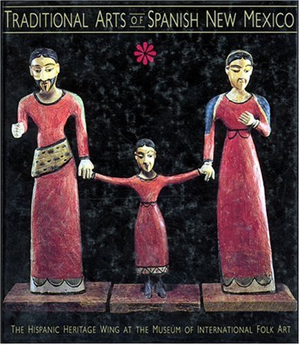 Traditional Arts of Spanish New Mexico: The Hispanic Heritage Wing at the Museum of International Folk Art: The Hispanic Heritag,Used
