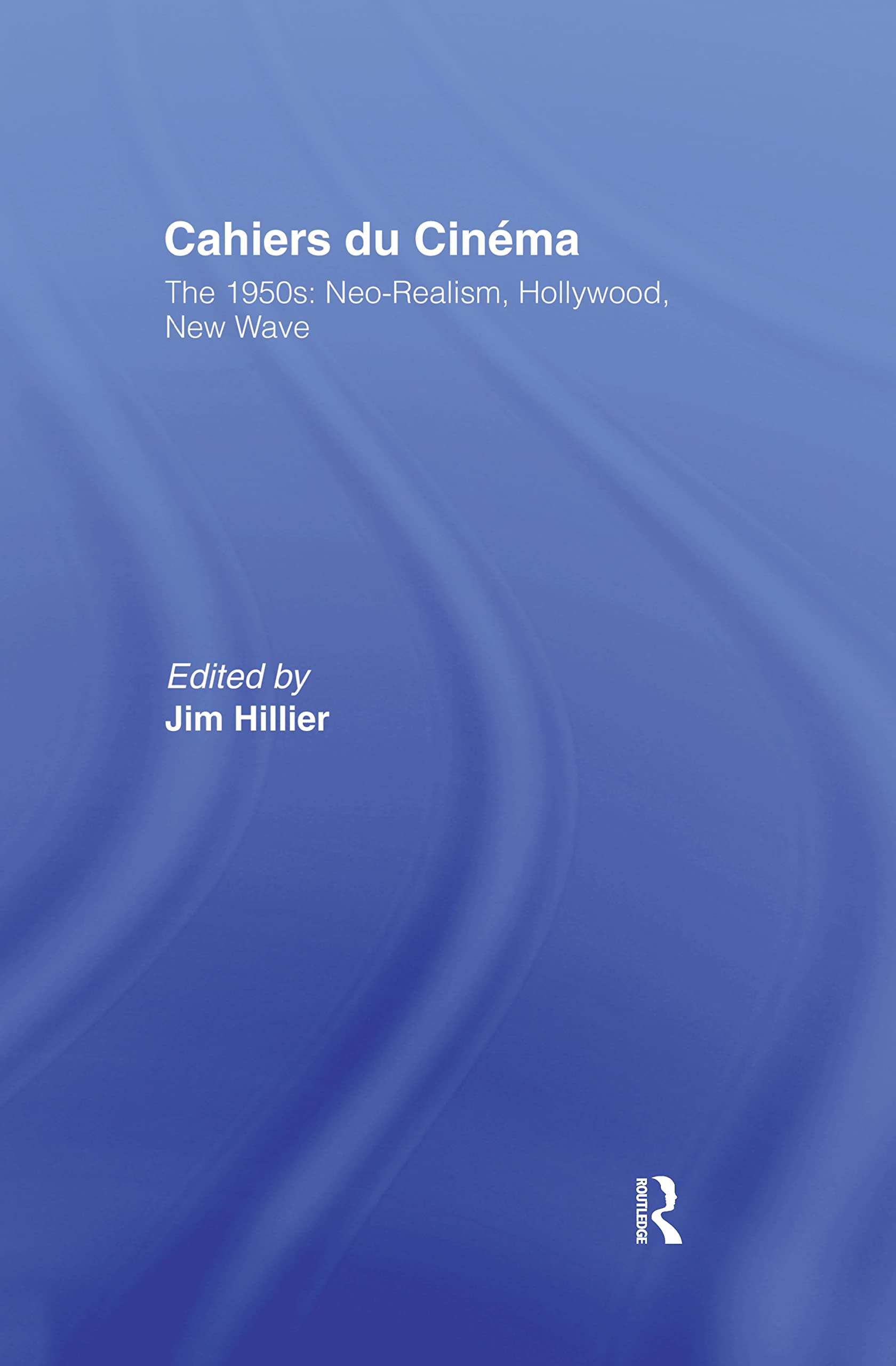 Cahiers Du Cinema: Volume I: The 1950S. Neorealism, Hollywood, New Wave.