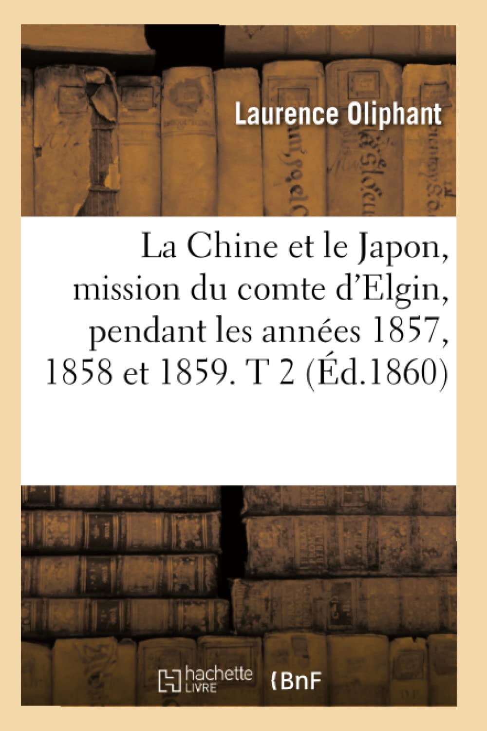 La Chine Et Le Japon, Mission Du Comte d'Elgin, Pendant Les Annes 1857, 1858 Et 1859. T 2 (d.1860) (Histoire) (French Editio,Used