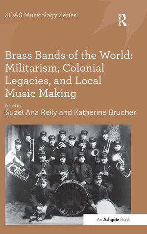 Brass Bands of the World: Militarism, Colonial Legacies, and Local Music Making (SOAS Studies in Music),Used