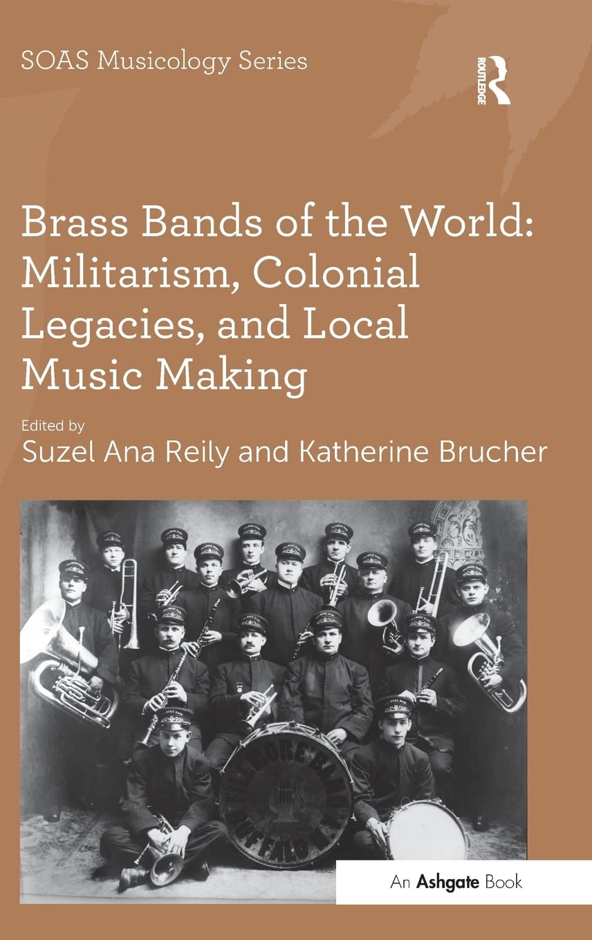 Brass Bands of the World: Militarism, Colonial Legacies, and Local Music Making (SOAS Studies in Music),Used