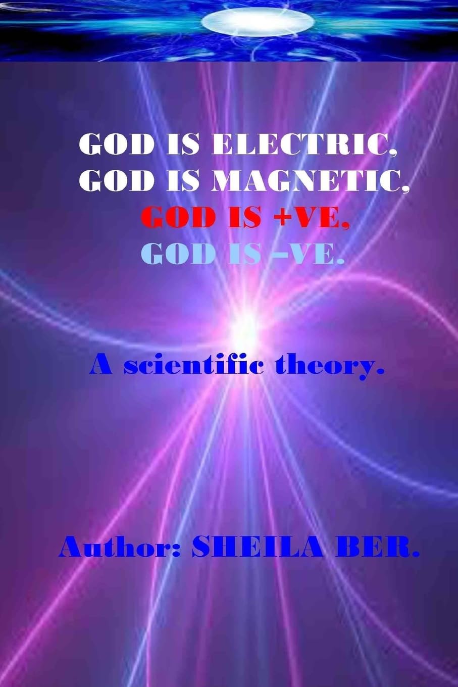 GOD IS ELECTRIC, GOD IS MAGNETIC, GOD is +VE, GOD IS VE. Written by SHEILA BER.: My scientific theory.,Used