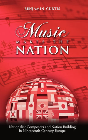 Music Makes The Nation: Nationalist Composers And Nation Building In Nineteenthcentury Europe