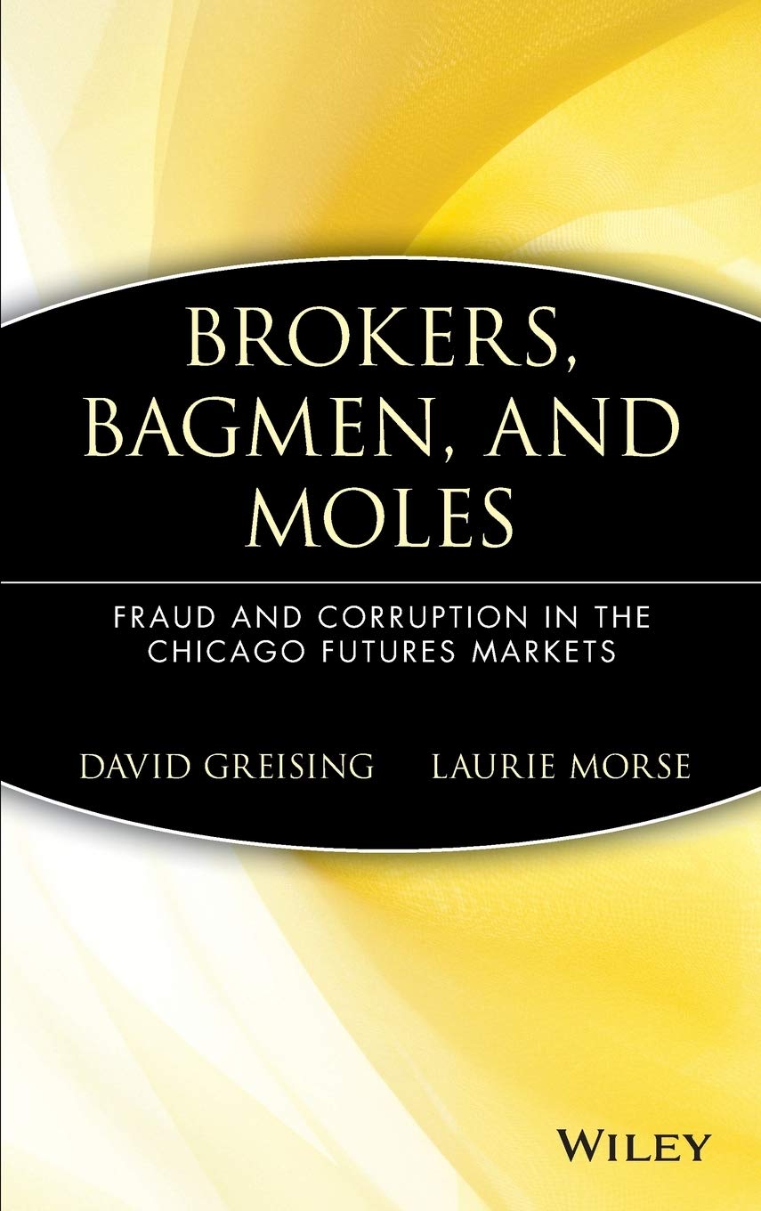 Brokers, Bagmen, And Moles: Fraud And Corruption In The Chicago Futures Markets,New
