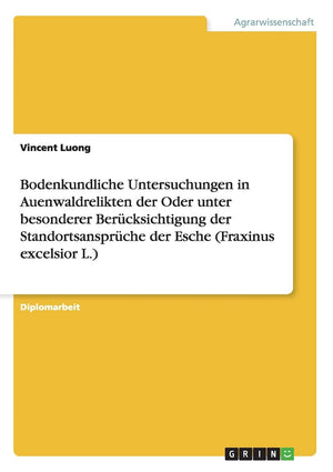 Bodenkundliche Untersuchungen in Auenwaldrelikten der Oder unter besonderer Bercksichtigung der Standortsansprche der Esche (Fra,Used