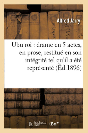 Ubu Roi: Drame En 5 Actes, En Prose, Restitu En Son Intgrit Tel Qu'Il A T Reprsent (D.1896) (Litterature) (Frenc,Used