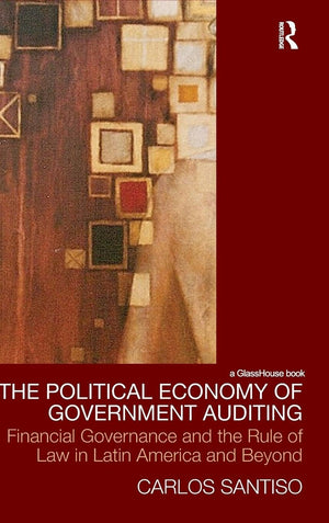 The Political Economy of Government Auditing: Financial Governance and the Rule of Law in Latin America and Beyond (Law, Develop,New
