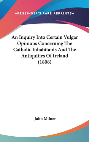 An Inquiry Into Certain Vulgar Opinions Concerning The Catholic Inhabitants And The Antiquities Of Ireland (1808),New