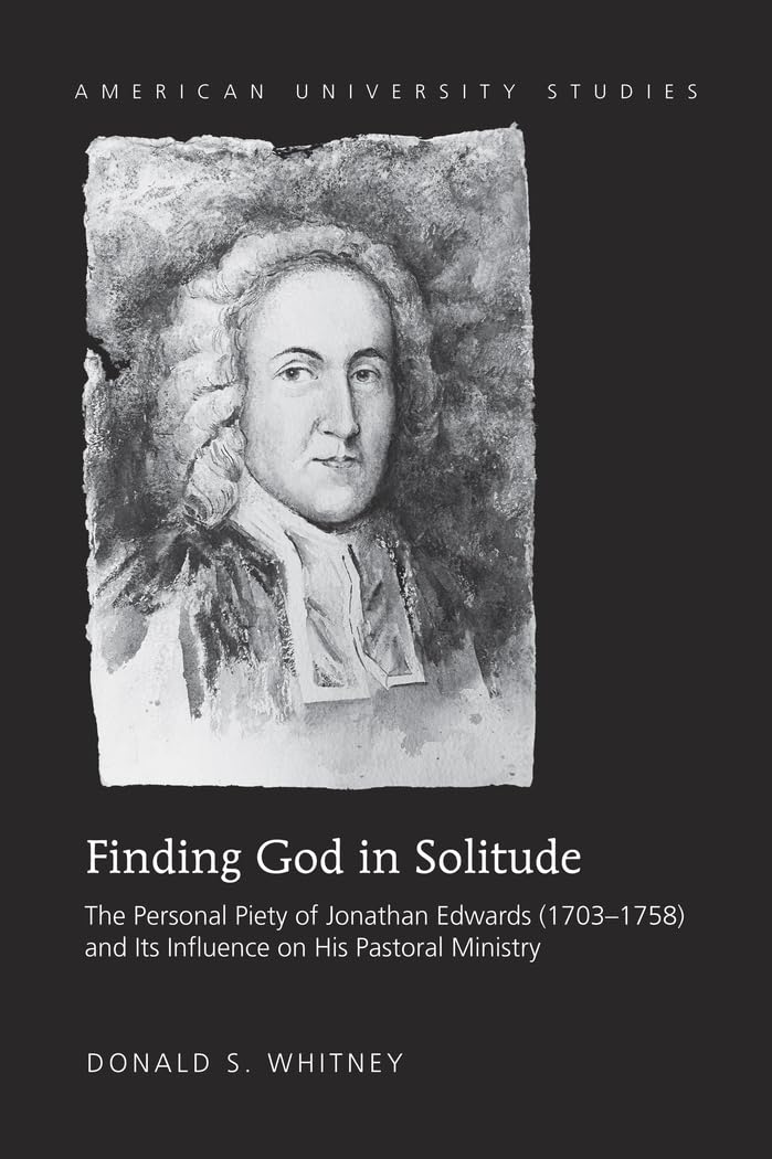 Finding God in Solitude: The Personal Piety of Jonathan Edwards (17031758) and Its Influence on His Pastoral Ministry (American,Used