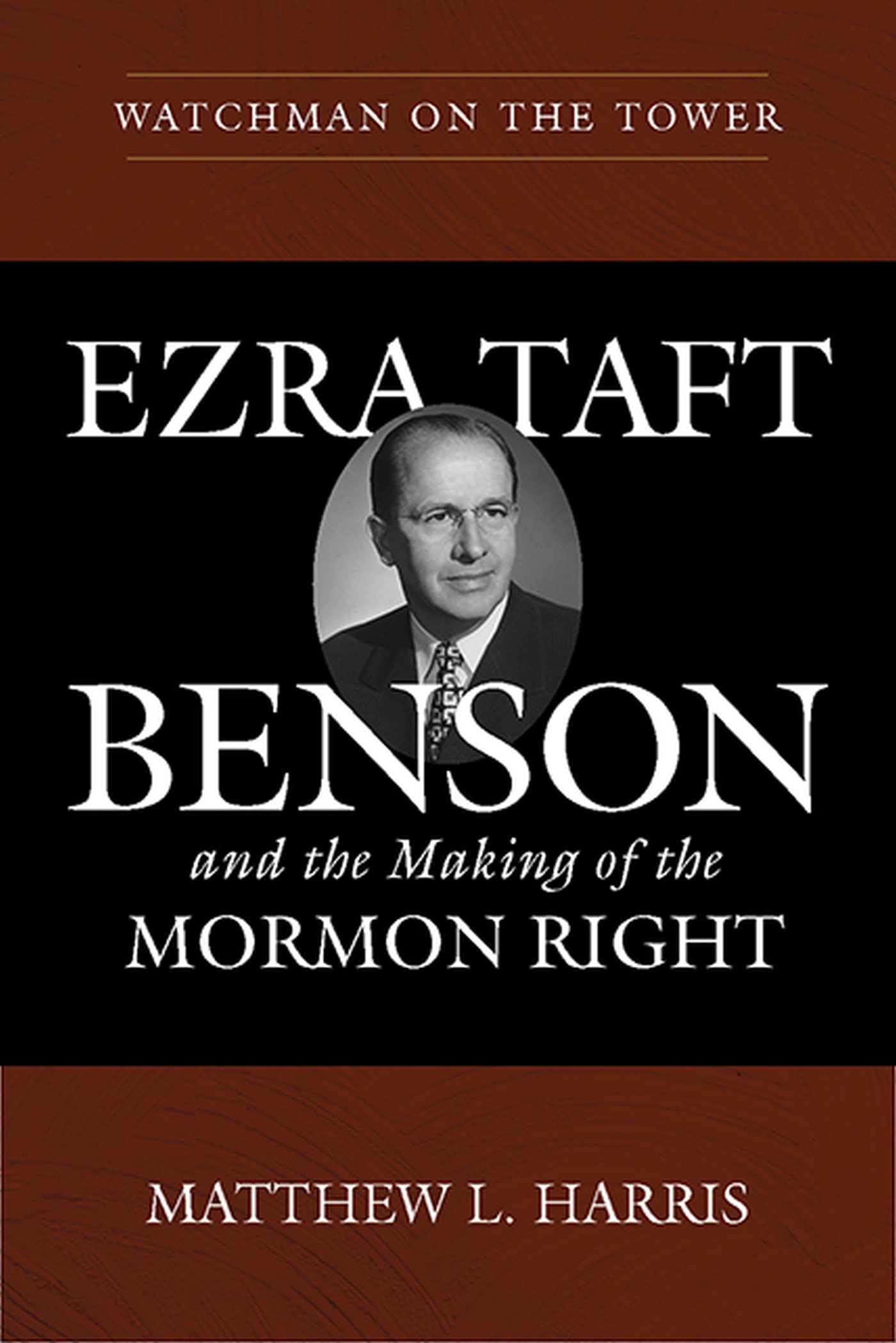 Watchman On The Tower: Ezra Taft Benson And The Making Of The Mormon Right