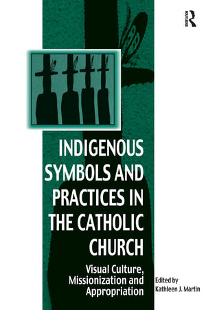 Indigenous Symbols and Practices in the Catholic Church: Visual Culture, Missionization and Appropriation (Vitality of Indigenou,Used