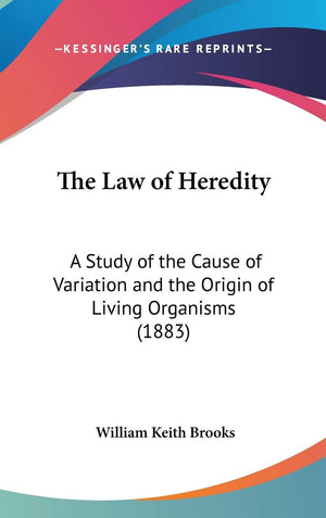 The Law Of Heredity: A Study Of The Cause Of Variation And The Origin Of Living Organisms (1883),New