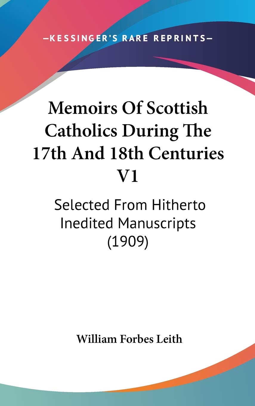 Memoirs Of Scottish Catholics During The 17Th And 18Th Centuries V1: Selected From Hitherto Inedited Manuscripts (1909),New