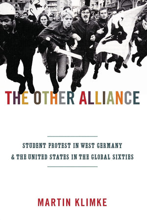 The Other Alliance: Student Protest in West Germany and the United States in the Global Sixties (America in the World)