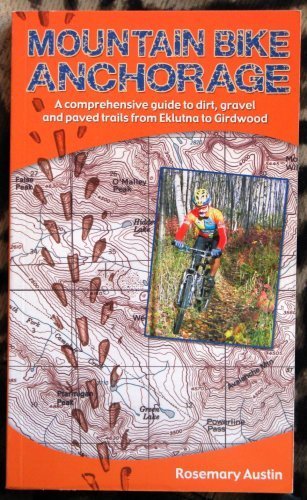 Mountain Bike Anchorage: A Comprehensive Guide to Dirt, Gravel and Paved Bicycle Trails from Eklutna Lake to Girdwood,Used