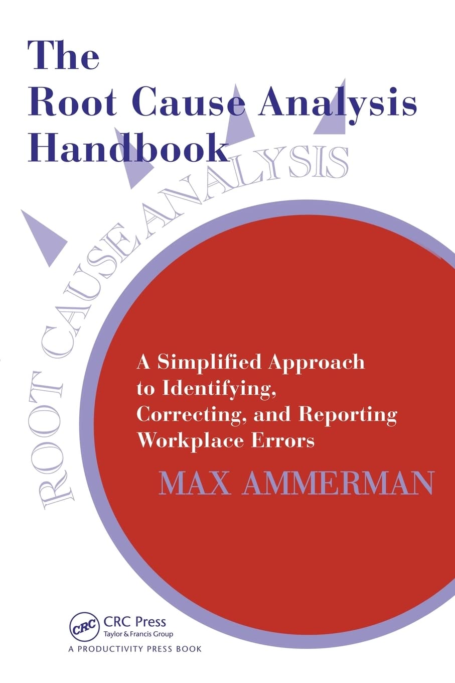 The Root Cause Analysis Handbook: A Simplified Approach to Identifying, Correcting, and Reporting Workplace Errors,New