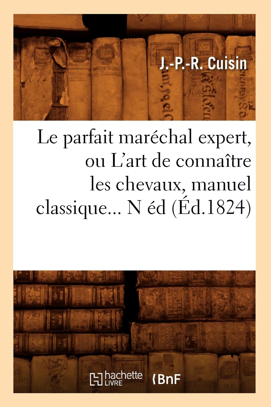 Le Parfait Marchal Expert, Ou L'Art De Connatre Les Chevaux, Manuel Classique (D.1824) (Sciences) (French Edition),New