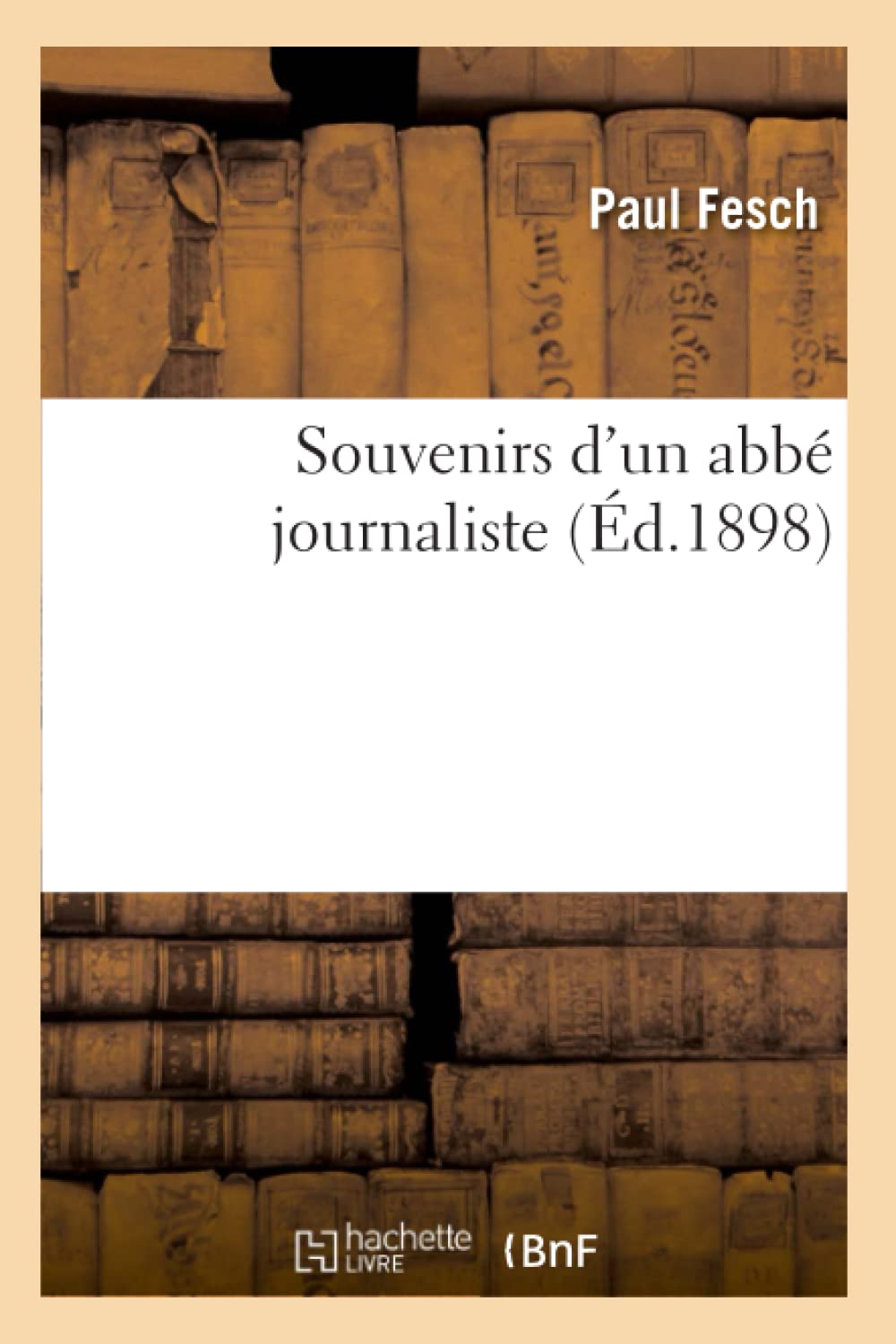 Souvenirs D'Un Abb Journaliste (D.1898) (Histoire) (French Edition),New