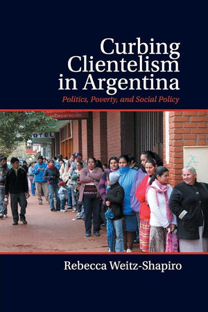 Curbing Clientelism in Argentina: Politics, Poverty, and Social Policy,Used