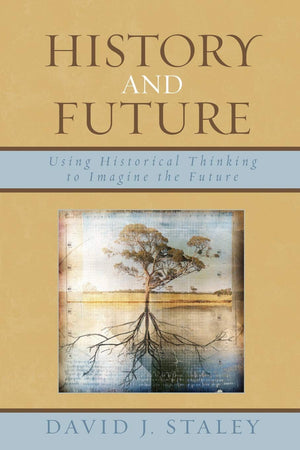 History and Future: Using Historical Thinking to Imagine the Future,New