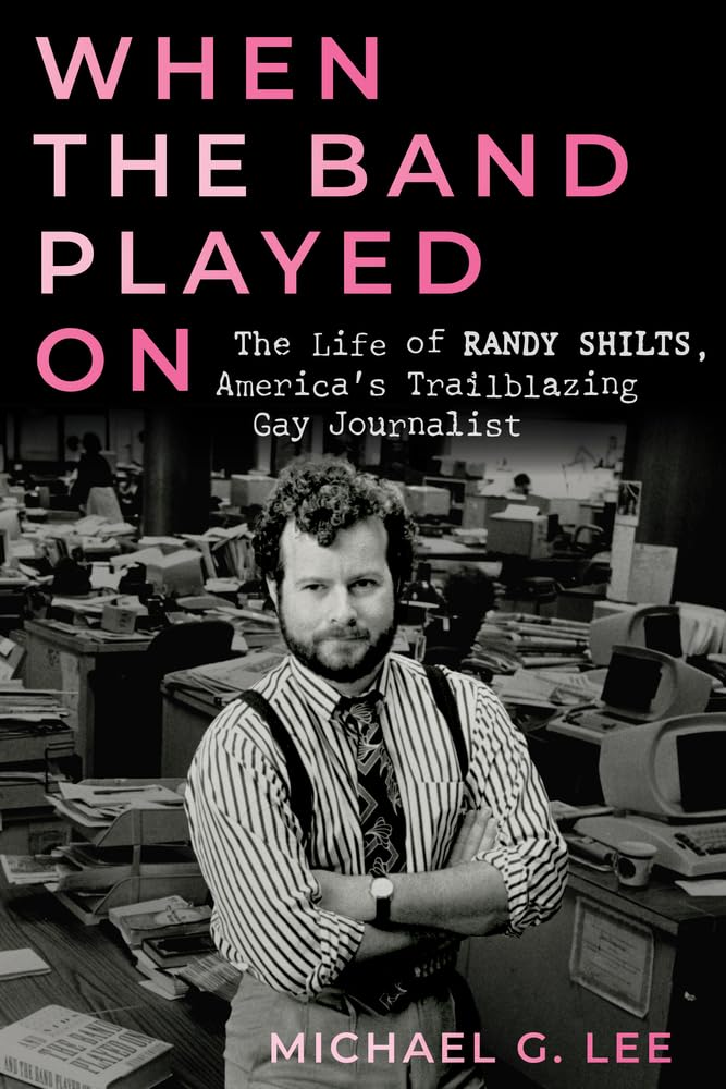 When the Band Played On: The Life of Randy Shilts, Americas Trailblazing Gay Journalist