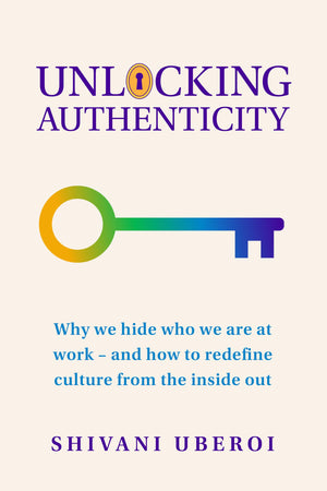 Unlocking Authenticity: Why We Hide Who We Are At Work  And How To Redefine Culture From The Inside Out