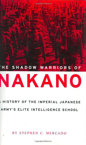 The Shadow Warriors Of Nakano: A History Of The Imperial Japanese Army'S Elite Intelligence School
