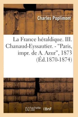La France Hraldique. III. ChanaudEyssautier.  Paris, Impr. de A. Azur, 1873 (Ed.18701874) (Histoire) (French Edition),Used